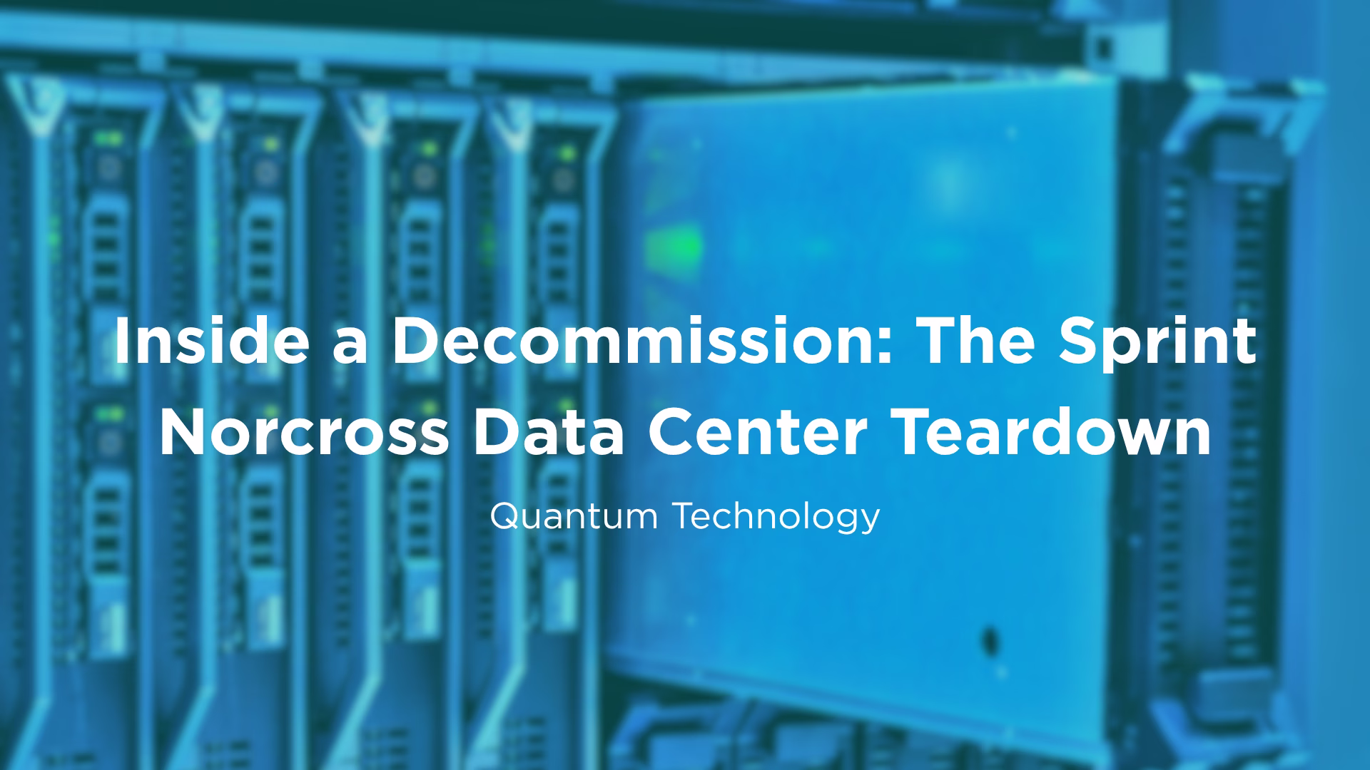 Quantum Technology Sprint Norcross data center teardown case study banner titled "Inside a Decommission: The Sprint Norcross Data Center Teardown" set against a background of blue server racks.
