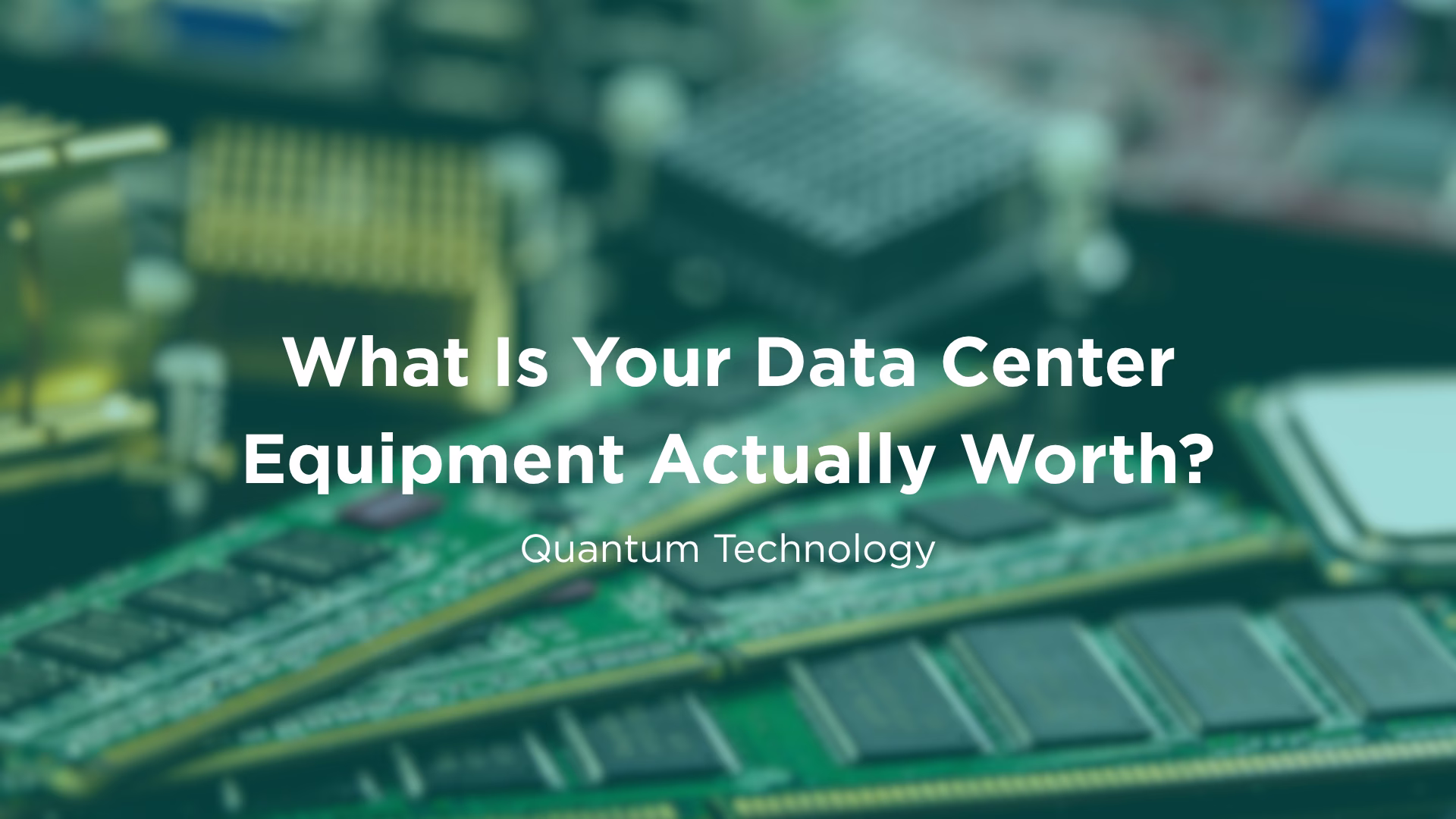 Quantum Technology blog banner illustrating how to assess your data center equipment value, featuring a background of green circuit boards and memory chips.
